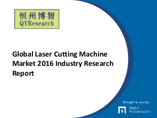 Global Laser Cutting Machine
Market 2016 Industry Research
Report
Brought to you by:
 