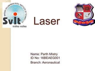 Laser
Name: Parth Mistry
ID No: 16BEAEG001
Branch: Aeronautical
 