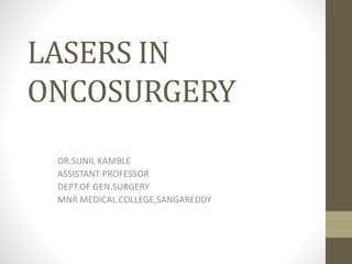 LASERS IN
ONCOSURGERY
DR.SUNIL KAMBLE
ASSISTANT PROFESSOR
DEPT.OF GEN.SURGERY
MNR MEDICAL COLLEGE,SANGAREDDY
 