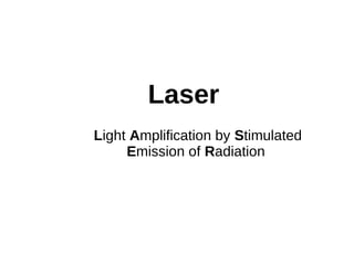 Laser
Light Amplification by Stimulated
Emission of Radiation
 