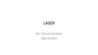 LASER
By- Piyush Kandwal
Mpt (ortho)
 