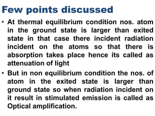 Few points discussed
• At thermal equilibrium condition nos. atom
in the ground state is larger than exited
state in that ...
