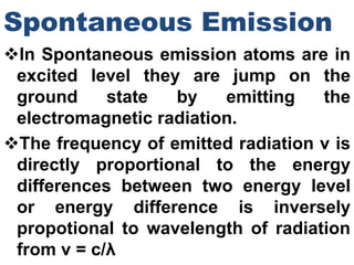In Spontaneous emission atoms are in
excited level they are jump on the
ground state by emitting the
electromagnetic radi...