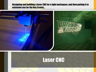 Laser CNC
Designing and building a laser CNC for a tight workspace, and then putting it to
extensive use for the Boy Scouts…
 