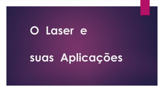 O Laser e
suas Aplicações
 