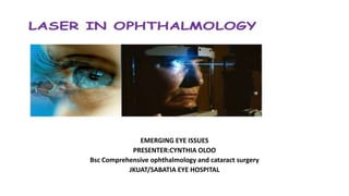 EMERGING EYE ISSUES
PRESENTER:CYNTHIA OLOO
Bsc Comprehensive ophthalmology and cataract surgery
JKUAT/SABATIA EYE HOSPITAL
 