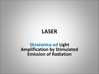 LASER
Skraćenica od Light
Amplification by Stimulated
Emission of Radiation

 