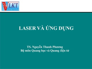 LASER VÀ ỨNG DỤNG

TS. Nguyễn Thanh Phương
Bộ môn Quang học và Quang điện tử

 