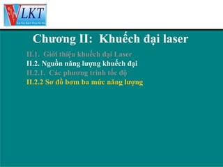 Chương II: Khuếch đại laser
II.1. Giới thiệu khuếch đại Laser
II.2. Nguồn năng lượng khuếch đại
II.2.1. Các phương trình tốc độ
II.2.2 Sơ đồ bơm ba mức năng lượng

 