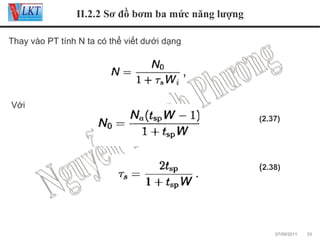 II.2.2 Sơ đồ bơm ba mức năng lượng
Thay vào PT tính N ta có thể viết dưới dạng

Với
(2.37)

(2.38)

07/09/2011

33

 