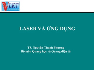 LASER VÀ ỨNG DỤNG

TS. Nguyễn Thanh Phương
Bộ môn Quang học và Quang điện tử

 