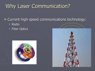 Why Laser Communication? Current high speed communications technology: Radio Fiber Optics 