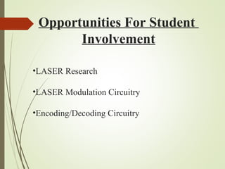 Opportunities For Student 
Involvement 
•LASER Research 
•LASER Modulation Circuitry 
•Encoding/Decoding Circuitry 
 