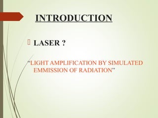 INTRODUCTION 
 LASER ? 
“LIGHT AMPLIFICATION BY SIMULATED 
EMMISSION OF RADIATION” 
 