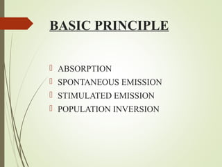 BASIC PRINCIPLE 
 ABSORPTION 
 SPONTANEOUS EMISSION 
 STIMULATED EMISSION 
 POPULATION INVERSION 
 