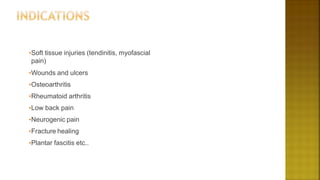 •Soft tissue injuries (tendinitis, myofascial
pain)
•Wounds and ulcers
•Osteoarthritis
•Rheumatoid arthritis
•Low back pain
•Neurogenic pain
•Fracture healing
•Plantar fascitis etc..
 