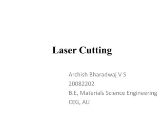 Laser Cutting
Archish Bharadwaj V S
20082202
B.E, Materials Science Engineering
CEG, AU
 