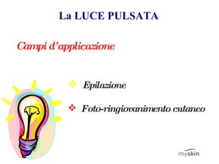 La LUCE PULSATA Campi d’applicazione Epilazione Foto-ringiovanimento cutaneo 