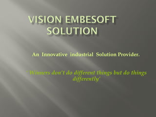 An Innovative industrial Solution Provider.
‘ Winners don’t do different things but do things
differently’
 
