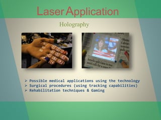 LaserApplication
Holography
 Possible medical applications using the technology
 Surgical procedures (using tracking capabilities)
 Rehabilitation techniques & Gaming
 