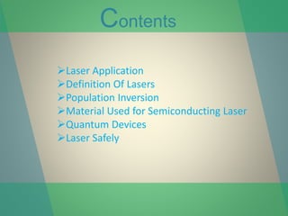 Contents
Laser Application
Definition Of Lasers
Population Inversion
Material Used for Semiconducting Laser
Quantum Devices
Laser Safely
 