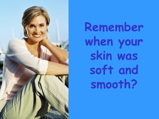 Remember when your skin was soft and smooth? 