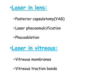 •Laser in lens:
•Posterior capsulotomy(YAG)
•Laser phacoemulcification
•Phacoablation
•Laser in vitreous:
•Vitreous membranes
•Vitreous traction bands
 