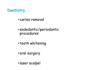 Dentistry
•caries removal
•endodontic/periodontic
procedures
•tooth whitening
•oral surgery
•laser scalpel
 