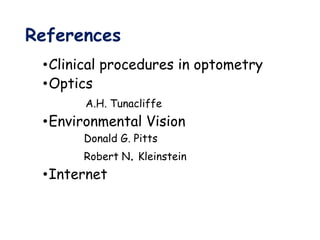 References
•Clinical procedures in optometry
•Optics
A.H. Tunacliffe
•Environmental Vision
Donald G. Pitts
Robert N. Kleinstein
•Internet
 