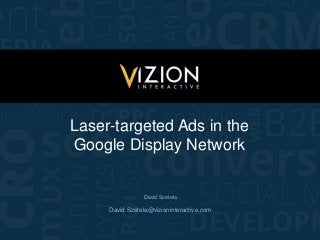 Laser-targeted Ads in the
Google Display Network
David.Szetela@vizioninteractive.com
David Szetela
 