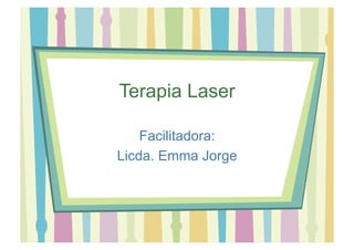 Terapia Laser
Facilitadora:
Licda. Emma Jorge
 