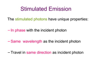 Stimulated Emission
The stimulated photons have unique properties:
– In phase with the incident photon
– Same wavelength as the incident photon
– Travel in same direction as incident photon
 