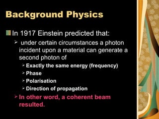 Background Physics
In 1917 Einstein predicted that:


under certain circumstances a photon
incident upon a material can g...