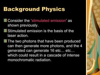 Background Physics
Consider the ‘stimulated emission’ as
shown previously.
Stimulated emission is the basis of the
laser a...