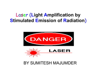 Laser (Light Amplification by
Stimulated Emission of Radiation)
BY SUMITESH MAJUMDER
 