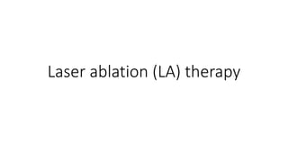 Laser ablation (LA) therapy
 