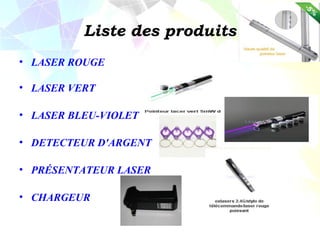 Liste des produits
• LASER ROUGE

• LASER VERT

• LASER BLEU-VIOLET

• DETECTEUR D'ARGENT

• PRÉSENTATEUR LASER

• CHARGEUR
 