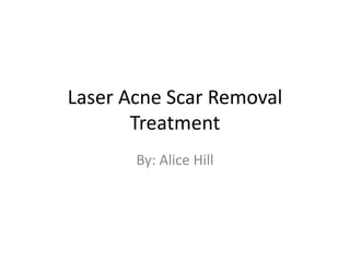 Laser Acne Scar Removal
       Treatment
       By: Alice Hill
 