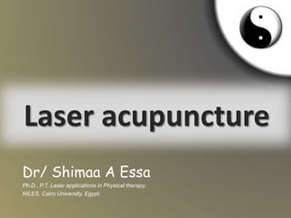 Laser acupuncture
Dr/ Shimaa A Essa
Ph.D , P.T, Laser applications in Physical therapy,
NILES, Cairo University, Egypt.
 