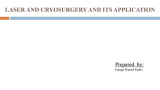 LASER AND CRYOSURGERY AND ITS APPLICATION
Prepared by:
Ganga Prasad Yadav
 