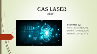 Gas Laser
ME6805
Submitted by:
Rahul Kaswan(1801071)
Shekhar Kumar(1801024)
Shashank Dixit(1801044)
 