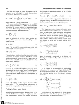 1010                                                                 Laser and Gaussian Beam Propagation and Transformation


   By using this tensor, the radius of curvature can be        the cross-spectral density function that, in the 2-D case,
calculated as the following 2 Â 2 matrix that represents       can be written as:
the reciprocal of the radius of curvature:
                                                               Gðx; s; zÞ ¼ fCðx þ s=2; zÞC*ðx À s=2; zÞg              ð41Þ
                         1
RÀ1    ¼ ðW 2 ÞÀ1 S þ          ½ST À ðW 2 ÞÀ1 SW 2 Š    ð36Þ   where * means complex conjugation and {} stands for an
                      Tr½W 2 Š
                                                               ensemble average. The Wigner distribution is defined as
where superscript T means transposition.                       the Fourier transform of the cross-spectral density:
   The transformation of these parameters by an ABCD                         Z
optical system (see Section 7.3.6 of Ref. [18]) can use the    hðx; x; zÞ ¼    Gðx; s; zÞ expðÀi2pxsÞds             ð42Þ
definition of the complex radius of curvature for arbitrary
laser beams. Alternatively, it is obtained by defining the         This Wigner distribution contains information about
following matrix that describes the beam:                      the spatial irradiance distribution and its angular spec-
                                                             trum. The use of the Wigner distribution in optics has
           W2   S                                              been deeply studied and it seems to be very well adap-
B ¼                                                     ð37Þ
           ST   Y2                                             ted to the analysis of partially coherent beam, along
                                                               with the cross-spectral density function.[47,60,61,70–78]
where the elements are the 2 Â 2 matrix defined pre-           For a centered and an aligned partially coherent beam,
viously. This beam matrix is transformed by the fol-           it is possible to define both the width and the diver-
lowing relation:                                               gence as:
                                                                         R R1 2
B2 ¼ PB1 PT                                             ð38Þ
                                                                 2          À1 x hðx; x; zÞdxdx
                                                               oW ¼ 4 R R 1                                          ð43Þ
where P is the ABCD tensor defined previously, and                            À1 hðx; x; zÞdxdx
superscript T means transposition.
                                                                     R R1 2
                                                                        À1 x hðx; x; zÞdxdx
3-D quality factor                                             y2 ¼ 4 R R 1
                                                                0;W                                                    ð44Þ
                                                                         À1 hðx; x; zÞdxdx
The quality factor of a laser beam has been defined in the
2-D case as an invariant parameter of the beam when it         where the subindex w means that we are dealing with
propagates along ABCD optical systems. The extension of        the Wigner distribution. The radius of curvature is
the formalism to the 3-D case requires the definition of a     defined as:
quality tensor as follows:                                          R R1
                                                                1         xxhðx; x; zÞdxdx
         p2                                                       ¼ R RÀ1 2
                                                                       1                                               ð45Þ
M4 ¼        ðW 2 Y2 À S2 Þ                              ð39Þ   RW      À1 x hðx; x; zÞdxdx
         l2
where W2, Y2, and S have been defined previously. It can          As we can see, all the parameters are based on the
be shown that the trace of this M4 tensor remains invariant    calculation of the moments of the Wigner distribution.[78]
after transformation along ABCD optical systems. There-        By using all these moments, it is also possible to define
fore a good quality factor, defined as a single number, is     the following quality factor for partially coherent
given as:                                                      beams:[60]
                                                                         Z Z                      
                                                                                1
   1 4      4                                                   4     p2            2
J ¼ ðMxx þ Myy Þ                                        ð40Þ   MW   ¼ 2            x hðx; x; zÞdxdx
   2                                                                  l        À1
          4             4                                               Z Z 1                    
where Mxx and Myy are the diagonal elements of the
quality tensor. [60,66]
                         Its minimum value is again equal to         Â          x2 hðx; x; zÞdxdx
                                                                            À1
one, and it is only reached for Gaussian beams.                         Z Z    1                  #  2
                                                                       À            xxhðx; x; zÞdxdx                   ð46Þ
Partially Coherent Laser Beams                                                 À1


A partially coherent light beam is better described by its        The evolution of the parameters of these partially
second-order functions correlating the amplitude distribu-     coherent beams can be obtained by using the transforma-
tions along the space and time. One of these functions is      tion properties of the Wigner distribution.[75,76]
 