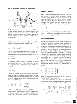 Laser and Gaussian Beam Propagation and Transformation                                                                 1005


                                                                 Invariant Parameter

                                                                 When a Gaussian beam propagates along an ABCD op-
                                                                 tical system, its complex radius of curvature changes
                                                                                                                               L
                                                                 according to the ABCD law. The new parameters of the
                                                                 beam are obtained from the value of the new complex
                                                                 radius of curvature. However, there exists an invariant
                                                                 parameter that remains the same throughout ABCD
                                                                 optical systems. This invariant parameter is defined as:

                                                                            l
                                                                 y0 o 0 ¼                                               ð16Þ
                                                                            p
Fig. 8 The optical system is represented by the ABCD ma-
trix. The input and the output rays are characterized by their      Its meaning has been already described in ‘‘Diver-
height and their slope with respect to the optical axis. The     gence.’’ It will be used again when the quality parameter
radius of curvature is related to the distance between the
                                                                 is defined for arbitrary laser beams.
intersection of the ray with the optical axis and the input or
the output planes.
                                                                 Tensorial ABCD Law

and the transversal size of the beam. The nature of this         The previous derivation of the ABCD law has been made
radius of curvature is complex. It is given by:[9,34]            for a beam along one meridional plane containing the
                                                                 optical axis of the system that coincides with the axis of
 1      1        l                                               propagation. In the general case, the optical system or the
     ¼      Ài                                            ð12Þ
qðzÞ   RðzÞ    poðzÞ2                                            Gaussian beam cannot be considered as rotationally
                                                                 symmetric. Then the beam and the system need to be
   If the definition and the dependences of R(z) and o(z)        described in a 3-D frame. This is done by replacing each
are used in this last equation, it is also possible to find      one of the elements of the ABCD matrix by a 2 Â 2 matrix
another alternative expression for the complex radius of         containing the characteristics of the optical system along
curvature as:                                                    two orthogonal directions in a transversal plane. In the
                                                                 general case, these 2 Â 2 boxes may have nondiagonal
qðzÞ ¼ z þ izR                                            ð13Þ   elements that can be diagonalized after a given rotation.
                                                                 This rotation angle can be different in diagonalizing
By using this complex radius of curvature, the phase             different boxes when nonorthogonal beams are treated.
dependence of the beam (without taking into account              Then the ABCD matrix becomes an ABCD tensor in the
the Guoy phase shift) and its transversal variation is           form of:
written as:
                                                                     0                        1
                                                                       Axx      Axy   Bxx   Bxy
         kx2
 exp Ài                                            ð14Þ              B Ayx      Ayy   Byx   Byy C
        2qðzÞ                                                    P ¼ B
                                                                     @ Cxx
                                                                                                C                       ð17Þ
                                                                                Cxy   Dxx   Dxy A
   Once this complex radius of curvature is defined, the               Cyx      Cyy   Dyx   Dyy
ABCD law can be proposed and be applied for the
calculation of the change of the parameters of the beam.         where, by symmetry considerations, Axy = Ayx and is the
This is the so-called ABCD law for Gaussian beams (see           same for the B, C, and D, boxes.
Chapter 3 of Ref. [18]):                                            For a Gaussian beam in the 3-D case, we will need to
                                                                 expand the definition of the complex radius of curvature
                                      1                          to the tensorial domain.[45] The result is as follows:
                                CþD
     Aq1 þ B             1           q1
q2 ¼               or       ¼                             ð15Þ              0                                         1
     Cq1 þ D             q2          1
                                 AþB                                         cos2 y sin2 y          1           1    1
                                     q1                                  B         þ                   sin 2y     À     C
                                                                         B     qx       qy          2           qx qy C
   The results of the application of the ABCD law can be         QÀ1     B
                                                                       ¼ B                                            C
                                                                                                                        C
written in terms of the complex radius of curvature and
                                                                         @1           1    1          sin2 y cos2 y A
                                                                             sin 2y     À                    þ
the Gaussian width by properly taking the real and ima-                    2          qx qy              qx       qy
ginary parts of the resulting complex radius of curvature.                                                              ð18Þ
 