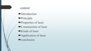 content
Introduction
Principle
Properties of laser
Construction of laser
Kinds of laser
Application of laser
conclusion
 