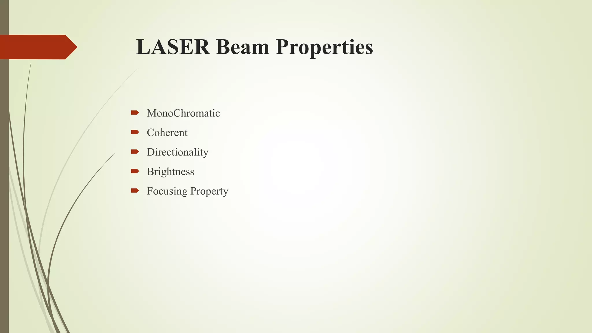 LASER Beam Properties
 MonoChromatic
 Coherent
 Directionality
 Brightness
 Focusing Property
 