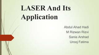 LASER And Its
Application
Abdul Ahad Hadi
M Rizwan Rizvi
Sania Arshad
Urooj Fatima
 