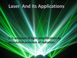 Laser And its Applications
It is acronym of light amplification by
stimulated emission of radiation
 