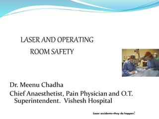 Laser accidents—they do happen!
LASER AND OPERATING
ROOM SAFETY
Dr. Meenu Chadha
Chief Anaesthetist, Pain Physician and O.T.
Superintendent. Vishesh Hospital
 