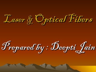 Laser &   Optical   Fibers Prepared by : Deepti Jain 