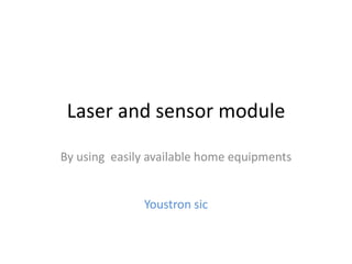 Laser and sensor module
By using easily available home equipments
Youstron sic
 